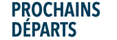 PROCHAINS DÉPARTS