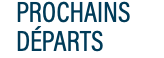 PROCHAINS DÉPARTS